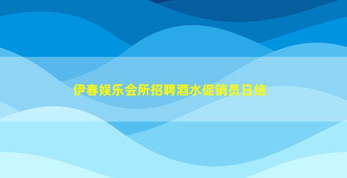 伊春娱乐会所招聘酒水促销员日结